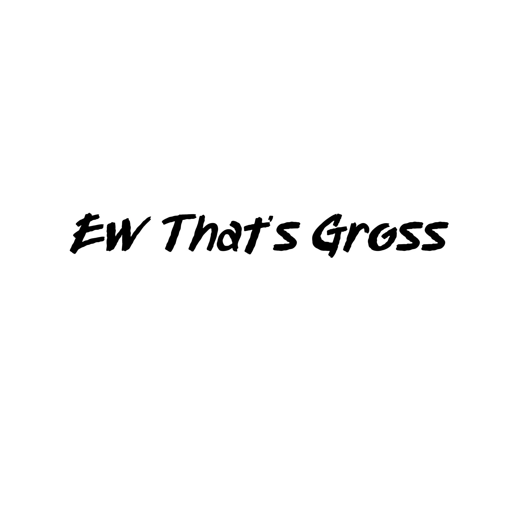 Ew That's Gross