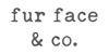 fur face & co.