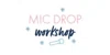 Mic Drop Workshop