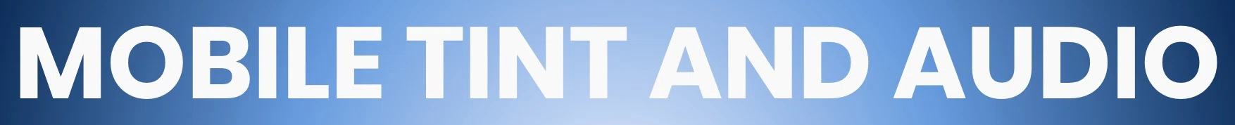 Mobile Tint and Audio