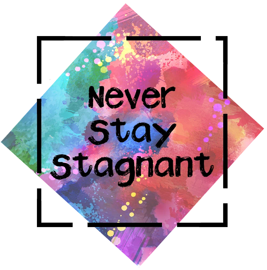 Never Stay Stagnant