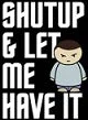 Shut Up And Let Me Have It