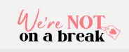 We're NOT On A Break